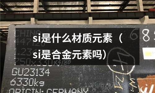 si是什么材質(zhì)元素（si是合金元素嗎）