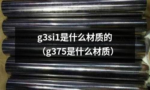 g3si1是什么材質的(g375是什么材質)