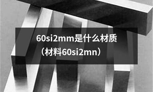 60si2mm是什么材質(材料60si2mn)