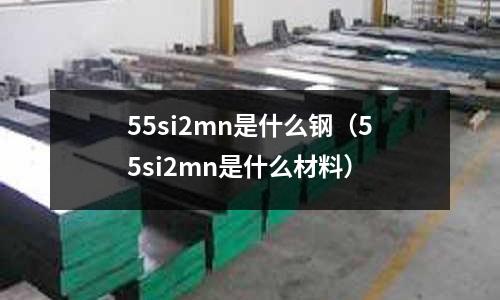 55si2mn是什么鋼(55si2mn是什么材料)
