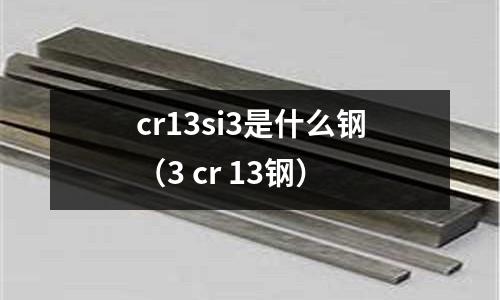 cr13si3是什么鋼(3 cr 13鋼)