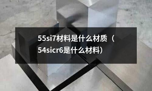 55si7材料是什么材質（54sicr6是什么材料）