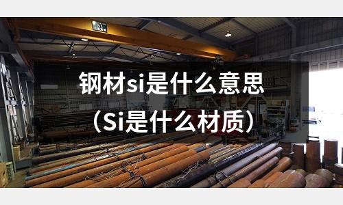 鋼材si是什么意思(Si是什么材質)