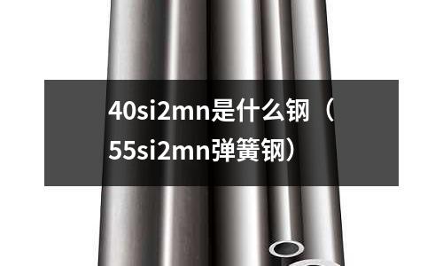 40si2mn是什么鋼(55si2mn彈簧鋼)