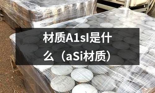材質A1sI是什么(aSi材質)