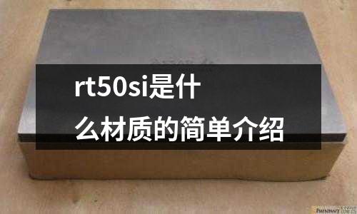 rt50si是什么材質的簡單介紹