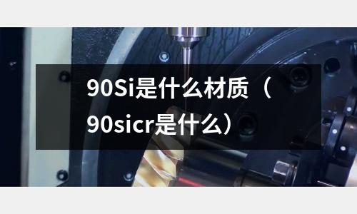 90Si是什么材質（90sicr是什么）