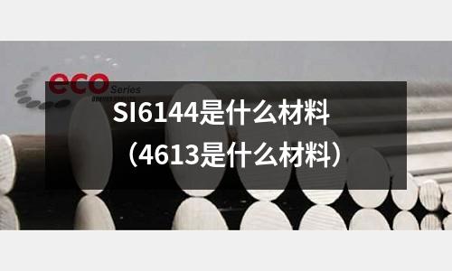 SI6144是什么材料(4613是什么材料)