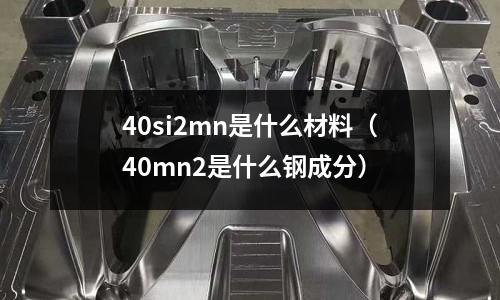 40si2mn是什么材料(40mn2是什么鋼成分)