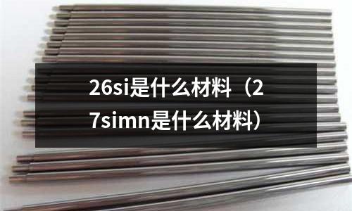 26si是什么材料（27simn是什么材料）