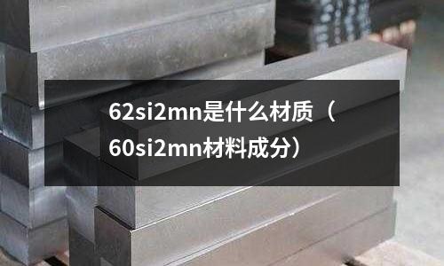62si2mn是什么材質(zhì)(60si2mn材料成分)