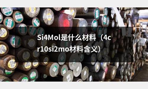 Si4Mol是什么材料（4cr10si2mo材料含義）