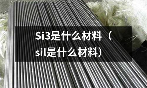 Si3是什么材料（sil是什么材料）