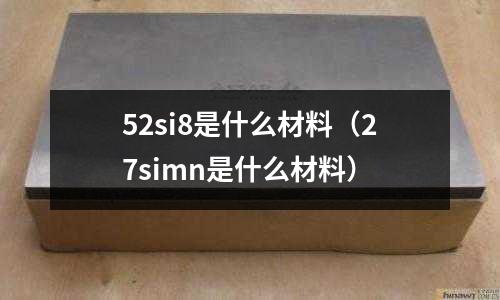 52si8是什么材料（27simn是什么材料）