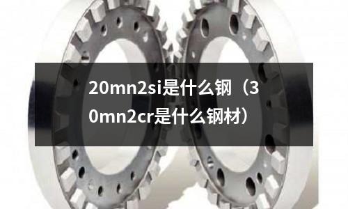 20mn2si是什么鋼（30mn2cr是什么鋼材）