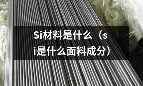 Si材料是什么(si是什么面料成分)