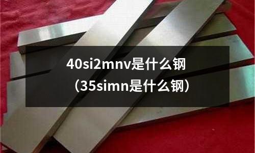 40si2mnv是什么鋼(35simn是什么鋼)