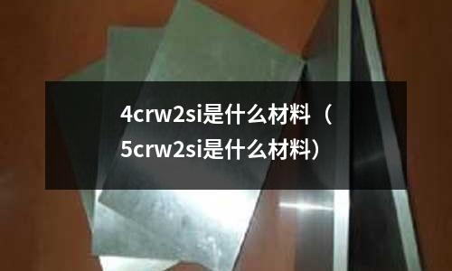 4crw2si是什么材料（5crw2si是什么材料）