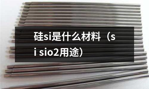 硅si是什么材料(si sio2用途)