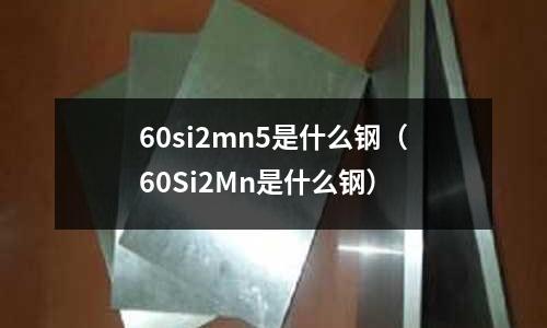 60si2mn5是什么鋼(60Si2Mn是什么鋼)