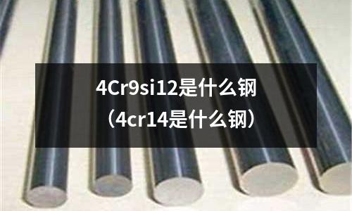 4Cr9si12是什么鋼（4cr14是什么鋼）
