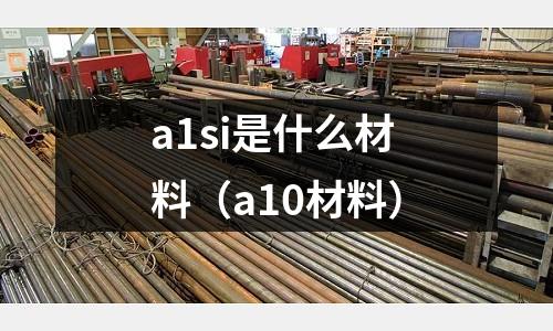 a1si是什么材料（a10材料）