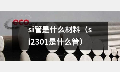 si管是什么材料(si2301是什么管)