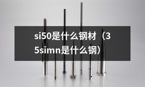 si50是什么鋼材(35simn是什么鋼)