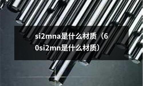 si2mna是什么材質(60si2mn是什么材質)