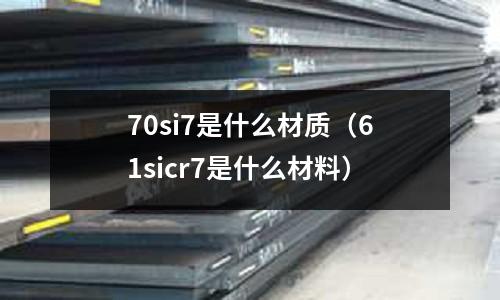 70si7是什么材質（61sicr7是什么材料）