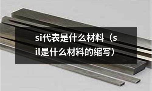 si代表是什么材料(sil是什么材料的縮寫)