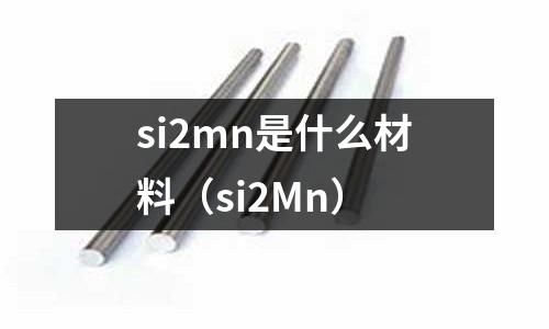 si2mn是什么材料(si2Mn)
