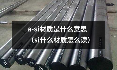 a-si材質(zhì)是什么意思(si什么材質(zhì)怎么讀)
