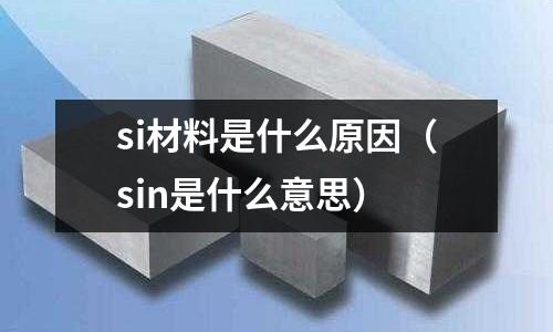 si材料是什么原因(sin是什么意思)