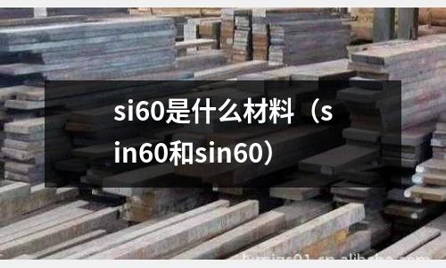si60是什么材料(sin60和sin60)