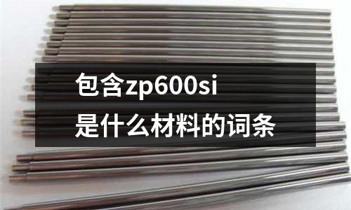 包含zp600si是什么材料的詞條
