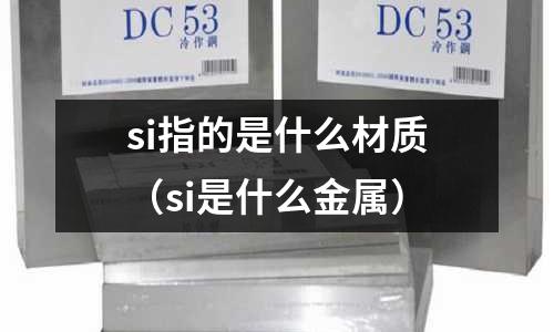 si指的是什么材質(si是什么金屬)