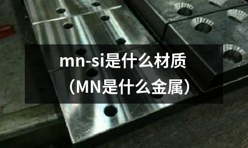 mn-si是什么材質（MN是什么金屬）