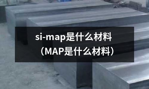 si-map是什么材料（MAP是什么材料）