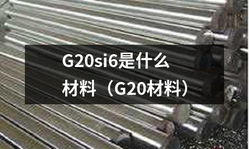 G20si6是什么材料(G20材料)