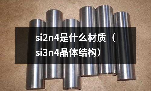 si2n4是什么材質(si3n4晶體結構)