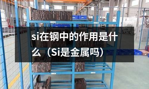 si在鋼中的作用是什么(Si是金屬嗎)