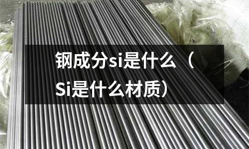 鋼成分si是什么(Si是什么材質(zhì))