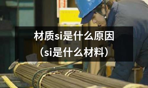 材質si是什么原因(si是什么材料)