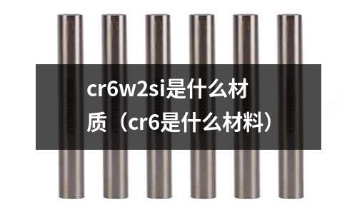 cr6w2si是什么材質(cr6是什么材料)