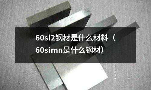 60si2鋼材是什么材料(60simn是什么鋼材)