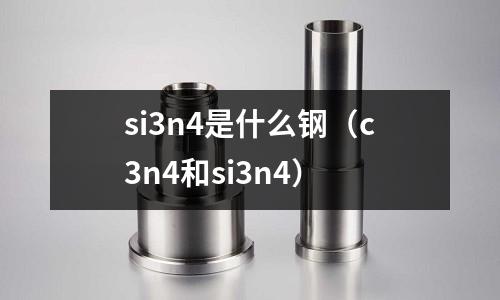 si3n4是什么鋼(c3n4和si3n4)