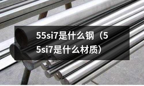 55si7是什么鋼(55si7是什么材質(zhì))
