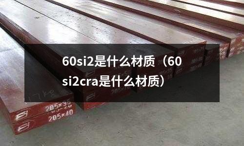 60si2是什么材質(zhì)(60si2cra是什么材質(zhì))