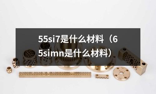 55si7是什么材料(65simn是什么材料)